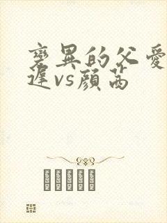 变异的父爱颜栖迟vs颜茜