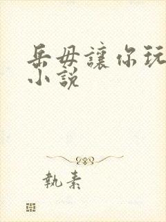 岳毋让你玩个够小说