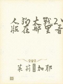 人狗大战2中文版在哪里看