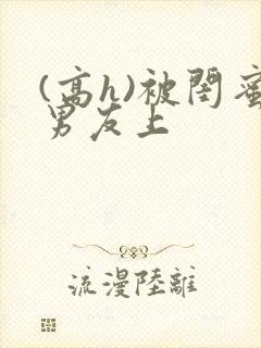 (高h)被闺蜜男友上