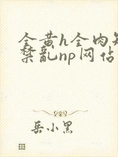全黄h全肉短篇禁乱np网站