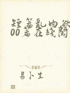 短篇乱肉欲文500篇在线阅读