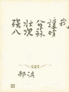 强壮公让我高潮八次苏晴