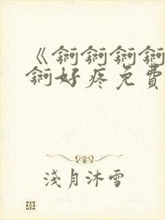 《锕锕锕锕锕锕锕好疼免费视频》