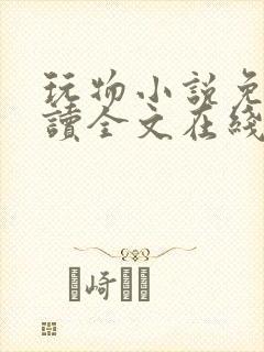 玩物小说免费阅读全文在线阅笔趣阁无弹窗