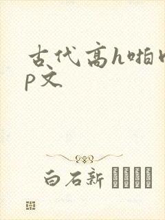 古代高h啪肉np文