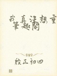 我真没想重生啊 笔趣阁