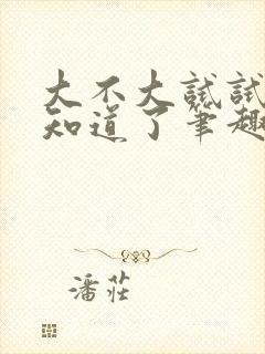 大不大试试不就知道了笔趣阁