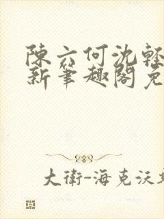 陈六何沈轻舞最新笔趣阁免费下载