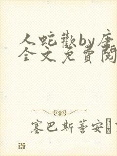 人蛇欢by唐棠全文免费阅读