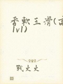 香软玉滑(高h 1v1)