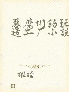 恶魔们的玩具改造工厂小说