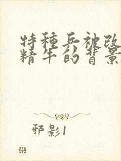 特种兵被改造成精牛的背景故事