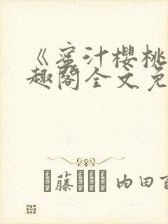 《蜜汁樱桃》笔趣阁全文免费阅读