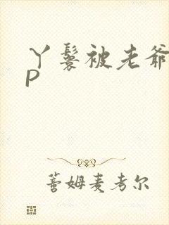 丫鬟被老爷玩NP