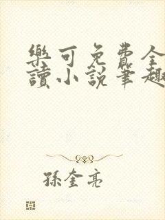 乐可免费全文阅读小说笔趣阁