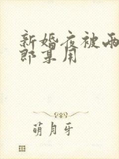 新婚夜被两个伴郎享用