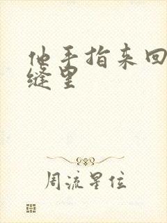 他手指来回在花缝里