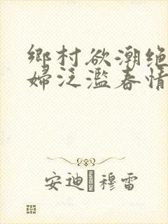 乡村欲潮绝色村妇泛滥春情