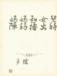 妈妈和女儿齐上阵的播出时间