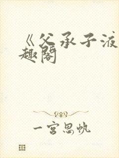 《父承子液》笔趣阁