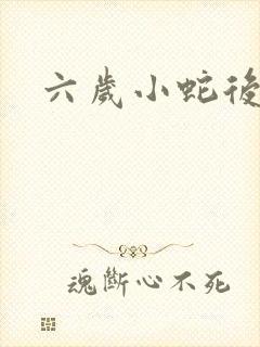六岁小蛇后