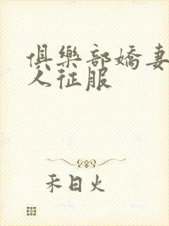 俱乐部娇妻被黑人征服