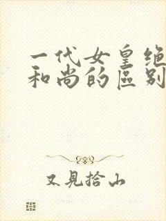 一代女皇绝版与和尚的区别