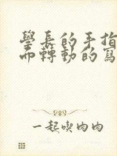 学长的手指在里面转动的写作业