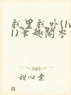 戏里戏外(1v1)笔趣阁岑栾完整版