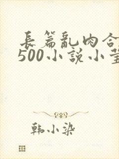 长篇乱肉合集乱500小说小莹