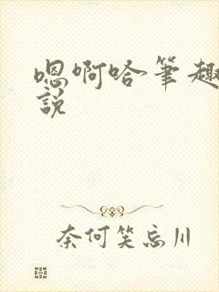 嗯啊哈笔趣阁小说