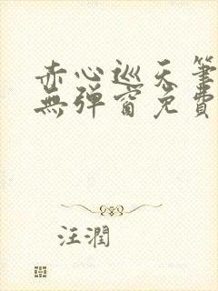 赤心巡天笔趣阁无弹窗免费的