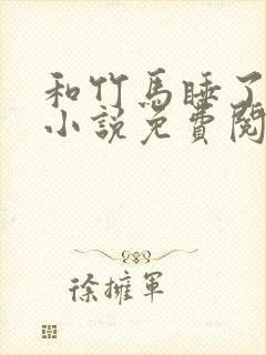 和竹马睡了以后小说免费阅读全文笔趣