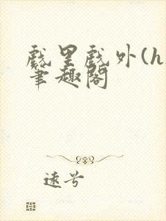 戏里戏外(h)笔趣阁