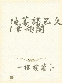 他蓄谋已久1v1笔趣阁