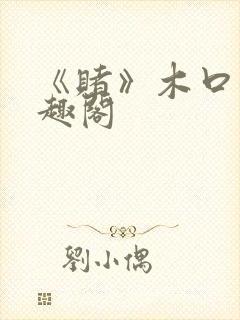 《赌》木口银笔趣阁