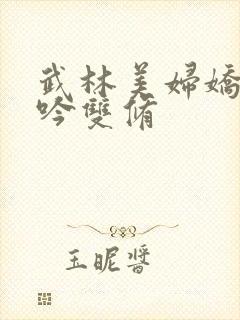 武林美妇娇呻浪吟双修