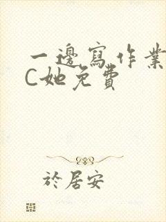 一边写作业一边C她免费