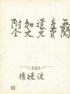 附加遗产无删减全文免费阅读笔趣阁