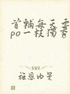 首辅每天要不够po一枝独秀