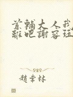 首辅大人我们和离吧谢容珏