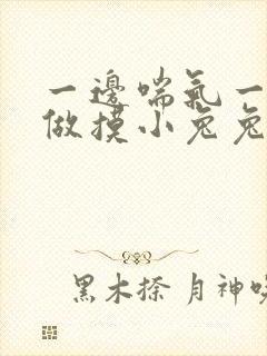 一边喘气一边叫做摸小兔兔作文