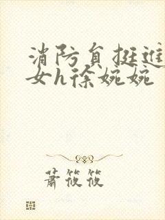 消防员挺进乖乖女h徐婉婉