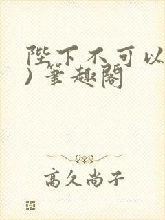 陛下不可以(限) 笔趣阁