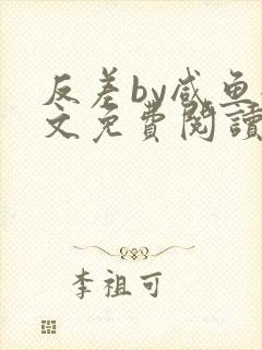 反差by咸鱼全文免费阅读笔趣阁