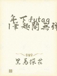 年下futagl笔趣阁无弹窗