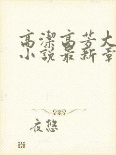 高洁高芳大团圆小说最新章节免费阅读