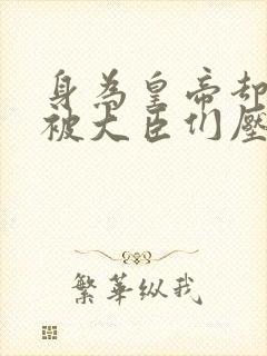 身为皇帝却每天被大臣们压