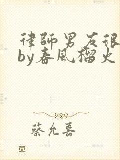 律师男友很难撩by春风榴火